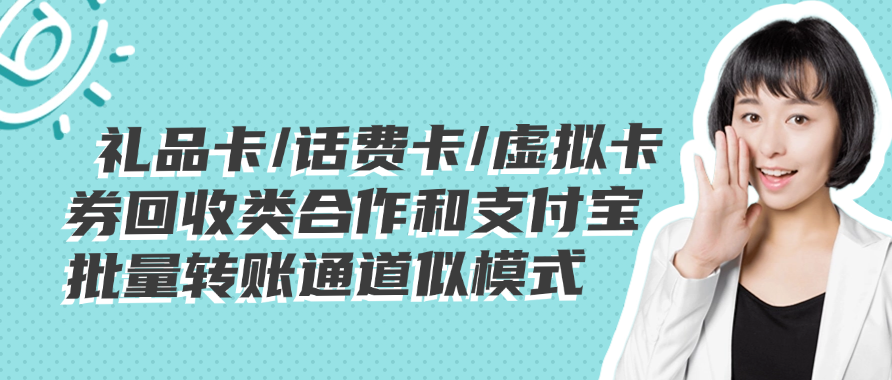 礼品卡/话费卡/虚拟卡券回收类合作和支付宝批量转账通道似模式
