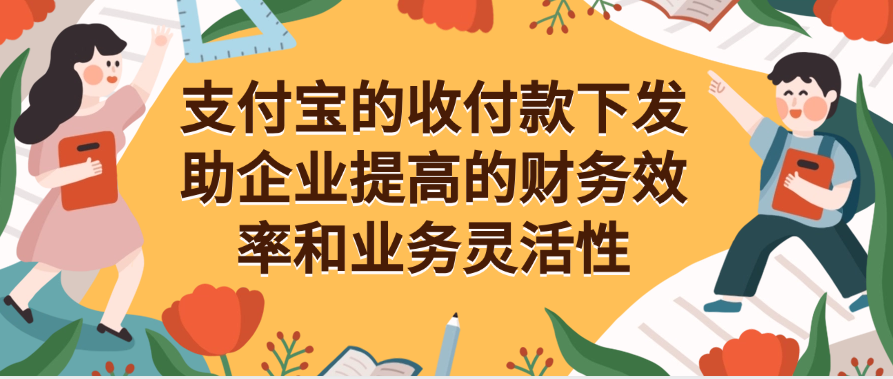 支付宝的收付款下发助企业提高的财务效率和业务灵活性