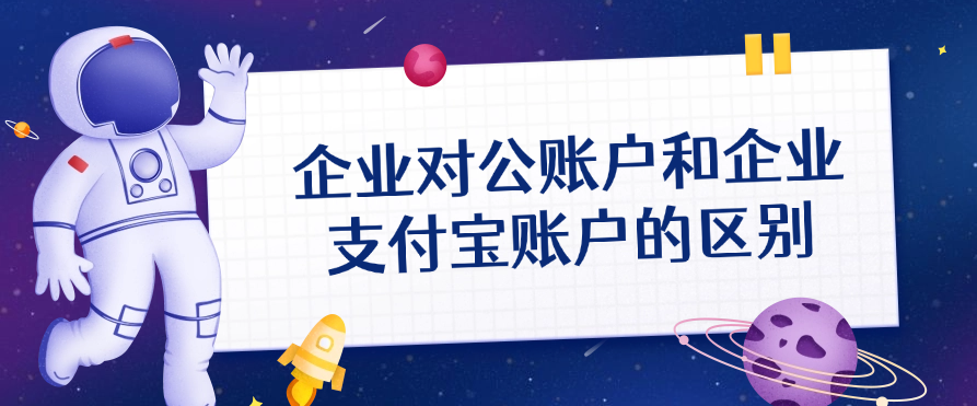 企业对公账户和企业支付宝账户的区别