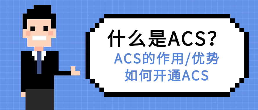 什么是ACS？ACS的作用，优势，以及如何开通