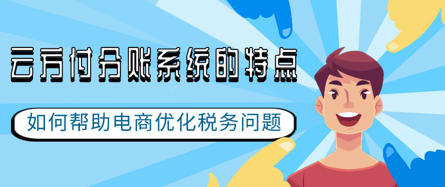 云方付分账系统的特点以及如何帮助电商优化税务问题
