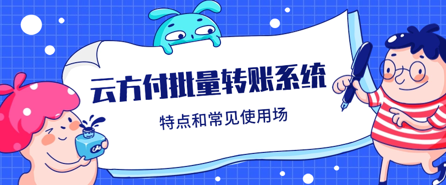 云方付批量转账系统的主要特点和常见使用场景