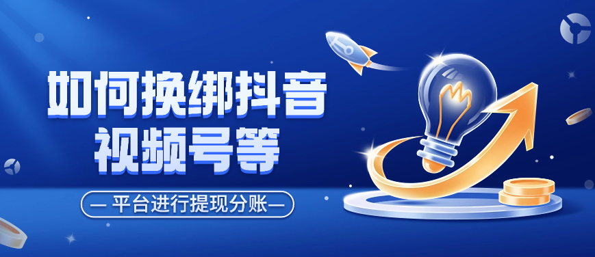 如何换绑抖音、视频号等平台进行提现分账