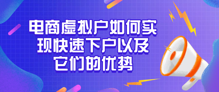 电商虚拟户如何实现快速下户以及它们的优势