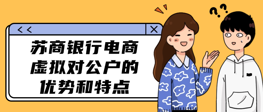 苏商银行电商虚拟对公户的优势和特点