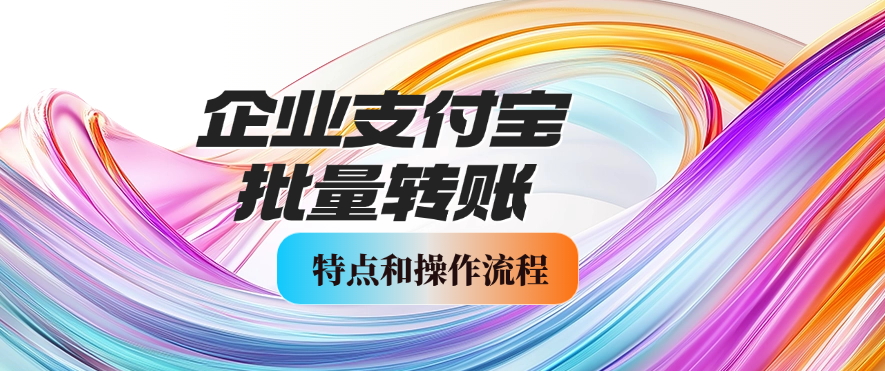 企业支付宝批量转账通道的特点和操作流程