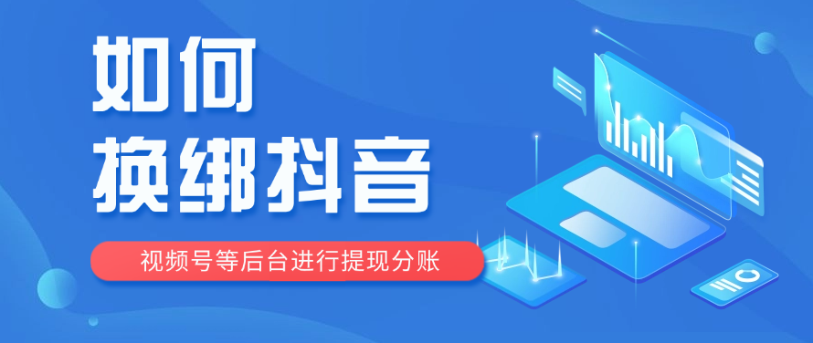 如何换绑抖音视频号等后台进行提现分账