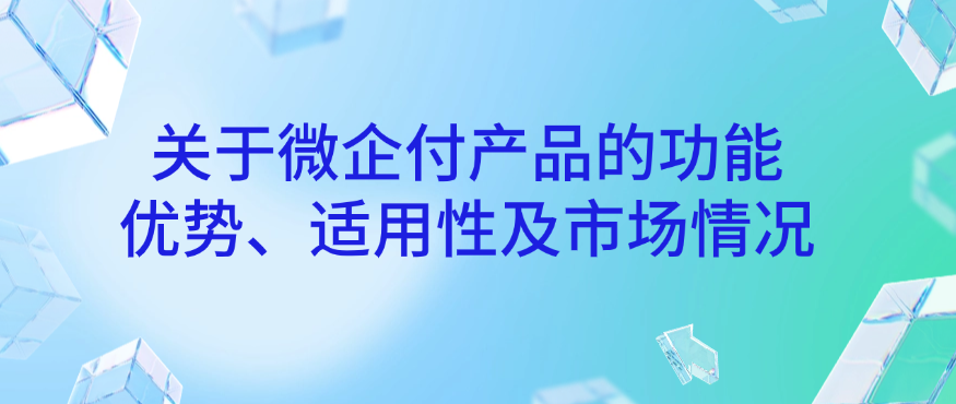 关于微企付产品的功能、优势、适用性及市场情况的总结