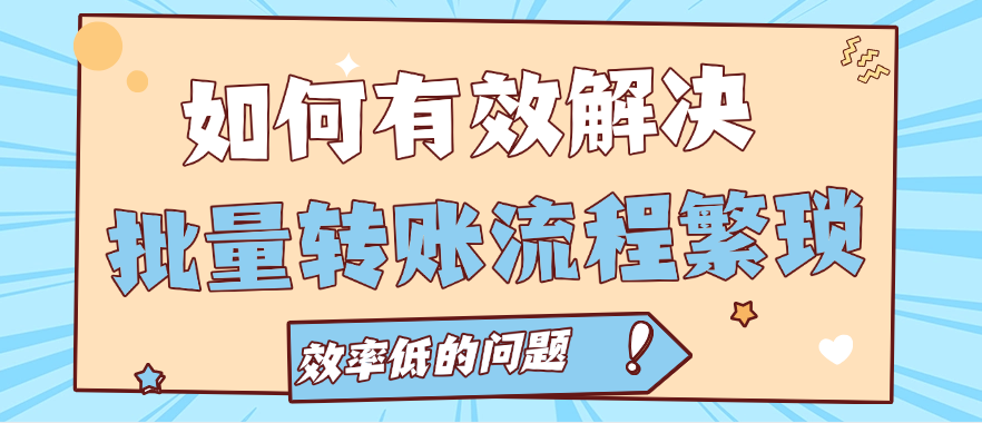 如何有效解决批量转账流程繁琐、效率低的问题