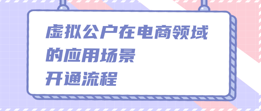 虚拟公户在电商领域的应用场景、开通流程